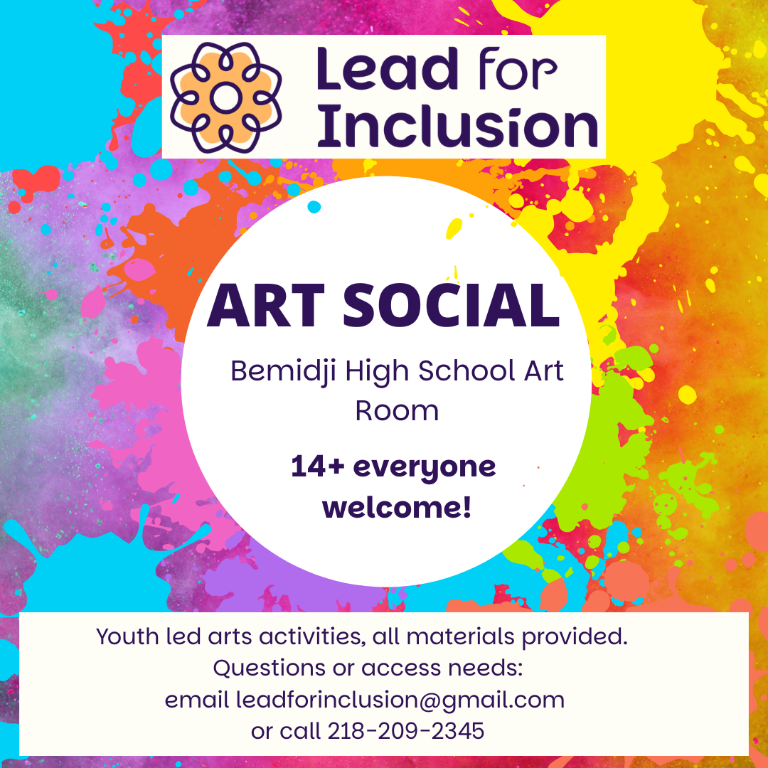 Colorful digital flyer for Lead for Inclusion’s “Art Social” 14+ Everyone welcome! at the Bemidji High School Art Room. Includes contact info and notes that youth lead the activity and materials are provided.